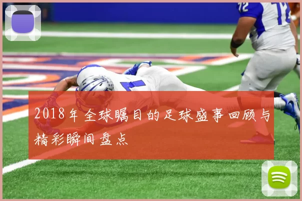 2018年全球瞩目的足球盛事回顾与精彩瞬间盘点
