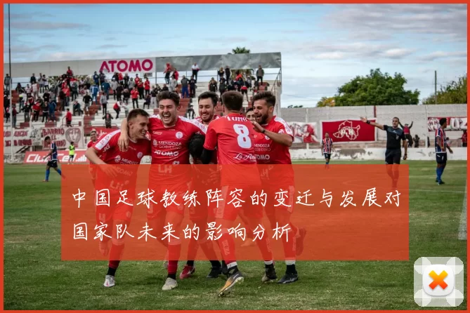 中国足球教练阵容的变迁与发展对国家队未来的影响分析