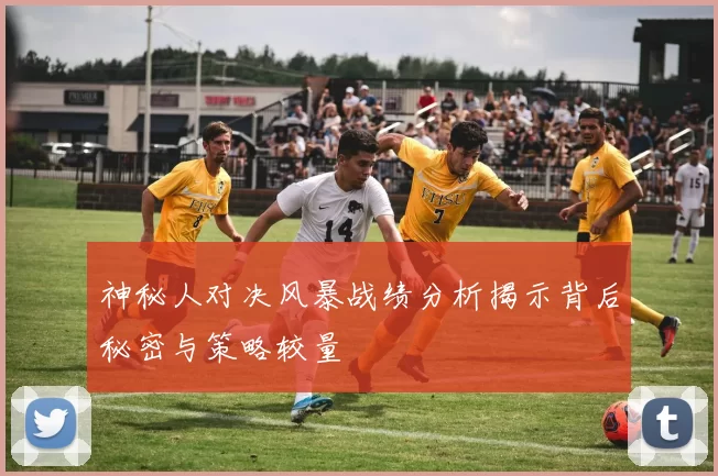神秘人对决风暴战绩分析揭示背后秘密与策略较量