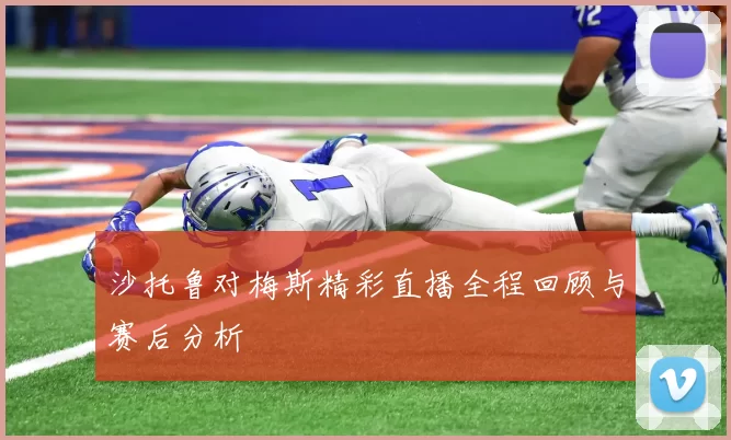 沙托鲁对梅斯精彩直播全程回顾与赛后分析