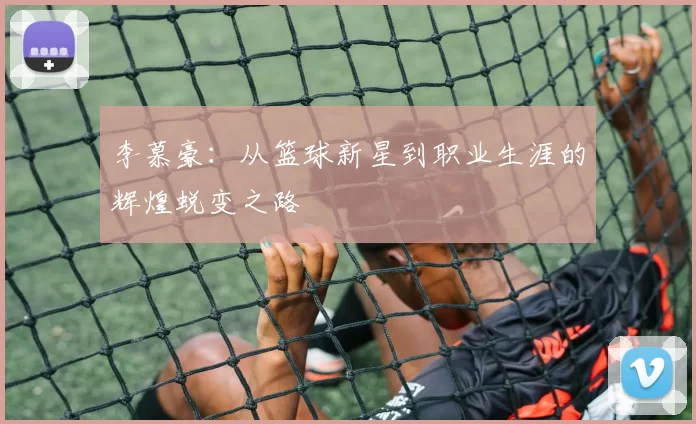 李慕豪：从篮球新星到职业生涯的辉煌蜕变之路