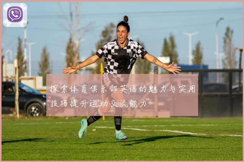 探索体育俱乐部英语的魅力与实用技巧提升运动交流能力